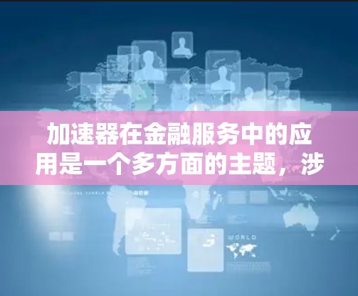 加速器在金融服务中的应用是一个多方面的主题，涉及技术、应用场景、优势与挑战以及未来趋势。以下是对加速器在金融服务中的详细分析