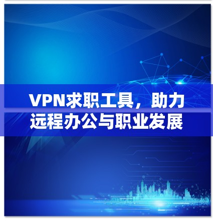 VPN求职工具，助力远程办公与职业发展