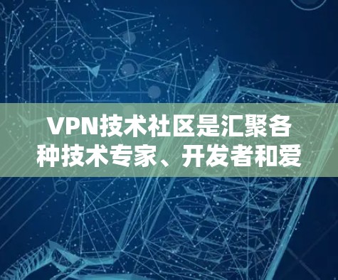 VPN技术社区是汇聚各种技术专家、开发者和爱好者的地方，提供丰富的资源和讨论平台。以下是一些值得关注的VPN技术社区