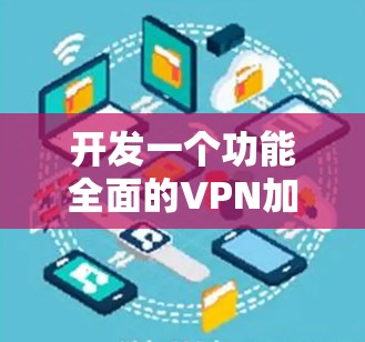 开发一个功能全面的VPN加速平台需要从多个方面入手，确保其性能、安全性和易用性。以下是一个详细的开发步骤指南