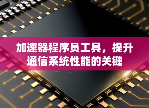 加速器程序员工具，提升通信系统性能的关键