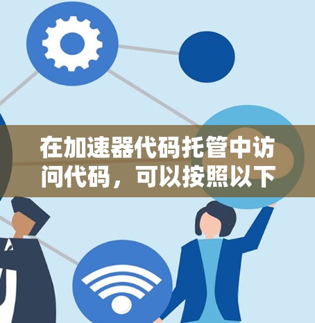 在加速器代码托管中访问代码，可以按照以下步骤进行