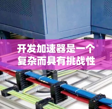 开发加速器是一个复杂而具有挑战性的任务，需要综合考虑硬件、软件和系统集成等多个方面。以下是一个有条理的加速器开发方案，帮助您系统地规划和实施项目