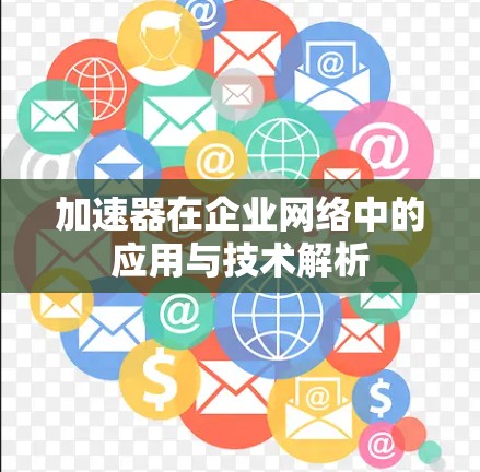 加速器在企业网络中的应用与技术解析