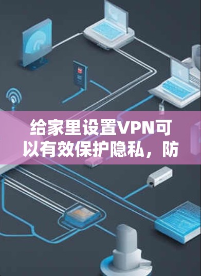 给家里设置VPN可以有效保护隐私，防止网络监控。以下是基于您的需求和思考过程的分步指南