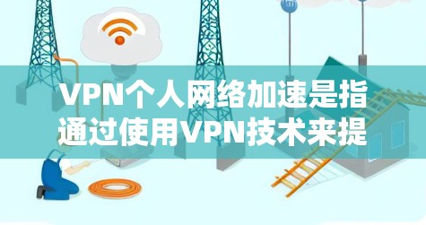 VPN个人网络加速是指通过使用VPN技术来提升个人网络连接的速度和性能。以下是对VPN个人网络加速的详细分析和建议