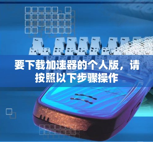 要下载加速器的个人版，请按照以下步骤操作