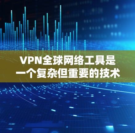 VPN全球网络工具是一个复杂但重要的技术，帮助用户在互联网上保持匿名，保护隐私，并访问受限制的内容。以下是关于VPN全球网络工具的详细思考过程