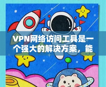 VPN网络访问工具是一个强大的解决方案，能够帮助用户保护隐私、安全访问受限资源，并连接到安全的网络。以下是关于VPN的一些关键点和工具的总结