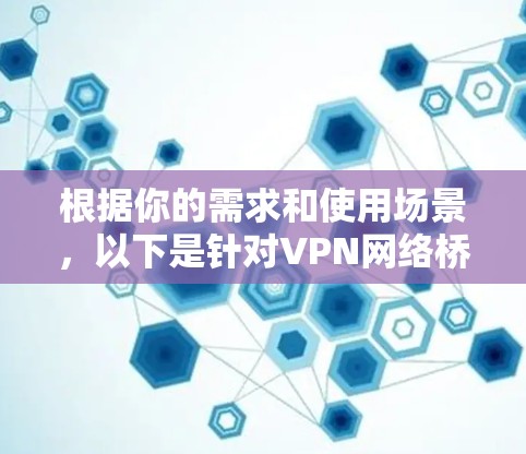 根据你的需求和使用场景，以下是针对VPN网络桥接工具的建议