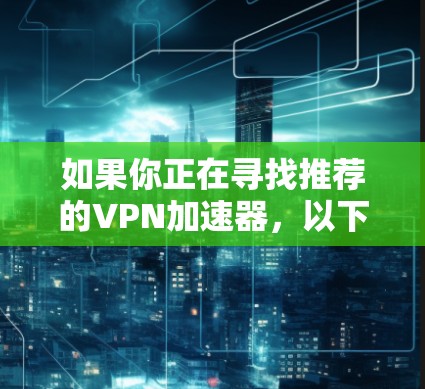 如果你正在寻找推荐的VPN加速器，以下是一些在2026年可能被广泛使用的工具和解决方案