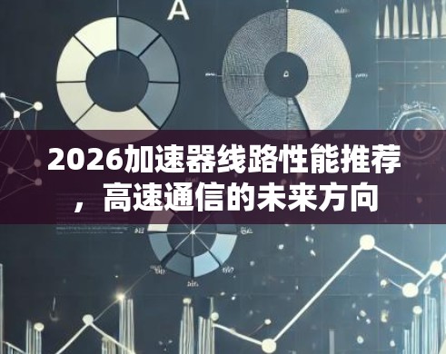 2026加速器线路性能推荐，高速通信的未来方向