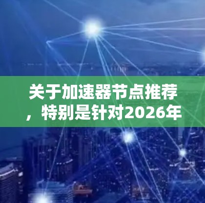 关于加速器节点推荐，特别是针对2026年的趋势和技术发展，以下是一些可能的建议和方向，供你参考