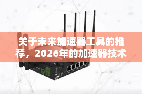 关于未来加速器工具的推荐，2026年的加速器技术将继续受到人工智能（AI）量子计算、边缘计算和高性能计算等领域的推动。以下是一些可能在2026年具有潜力的加速器工具和技术方向的推荐