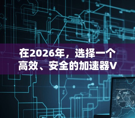 在2026年，选择一个高效、安全的加速器VPN仍然是一个重要的任务。以下是一些推荐的加速器和VPN组合，结合了性能、安全性和用户体验
