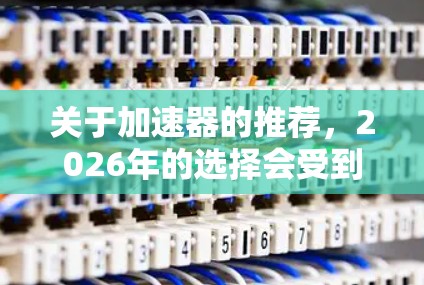 关于加速器的推荐，2026年的选择会受到多个因素的影响，包括技术发展、市场动态以及用户需求的变化。以下是一些可能的加速器推荐方向和趋势，但需要根据具体场景和需求来选择