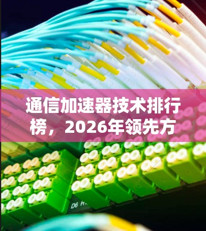 通信加速器技术排行榜，2026年领先方案揭秘