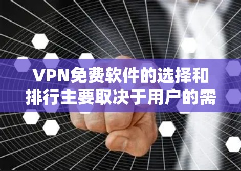 VPN免费软件的选择和排行主要取决于用户的需求，包括匿名性、速度、隐私保护等。以下是一些常见的免费VPN软件及其特点