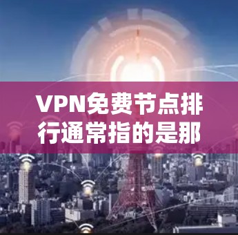 VPN免费节点排行通常指的是那些提供免费VPN服务的品牌或节点的排名。以下是一些常见的免费VPN品牌和服务，按知名度和用户评价进行简单介绍