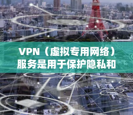 VPN（虚拟专用网络）服务是用于保护隐私和安全、绕过网络限制的工具。然而，免费的VPN服务通常存在以下问题