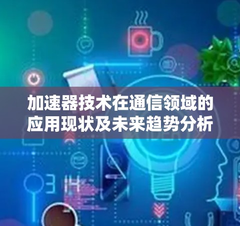 加速器技术在通信领域的应用现状及未来趋势分析