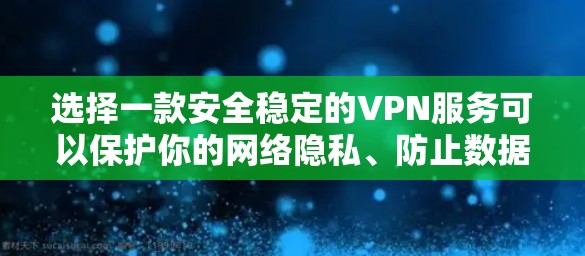 选择一款安全稳定的VPN服务可以保护你的网络隐私、防止数据泄露以及确保网络安全。以下是一些推荐和注意事项，帮助你选择适合的VPN服务