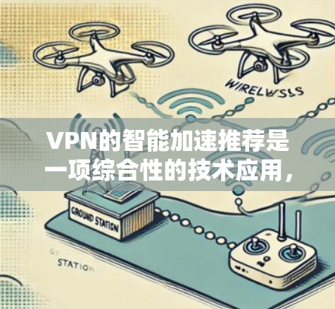 VPN的智能加速推荐是一项综合性的技术应用，旨在通过智能算法优化用户的网络连接体验。以下是对该技术的详细分析和总结
