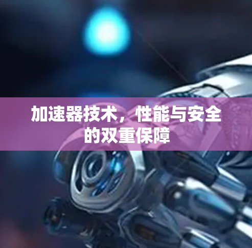 加速器技术，性能与安全的双重保障