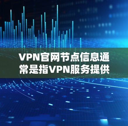 VPN官网节点信息通常是指VPN服务提供商在其官网上提供的服务器节点的详细信息。这些信息通常包括