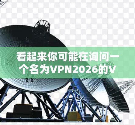看起来你可能在询问一个名为VPN2026的VPN软件的最新版本信息。由于我的知识截止到2024年7月，我无法提供最新的信息。建议你