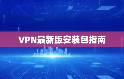 VPN最新版安装包指南