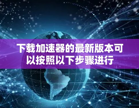 下载加速器的最新版本可以按照以下步骤进行