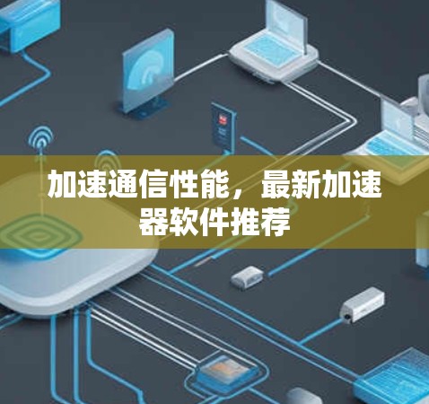 加速通信性能，最新加速器软件推荐