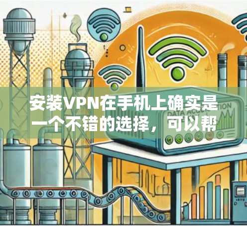 安装VPN在手机上确实是一个不错的选择，可以帮助保护隐私并访问受限制的内容。以下是详细的步骤指南