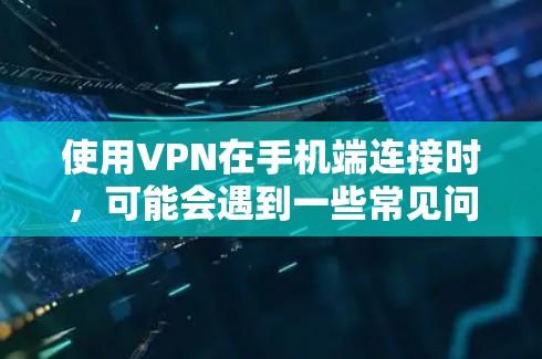 使用VPN在手机端连接时，可能会遇到一些常见问题或需要注意的事项。以下是一些关于VPN手机端连接的相关信息和建议