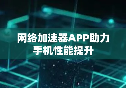 网络加速器APP助力手机性能提升