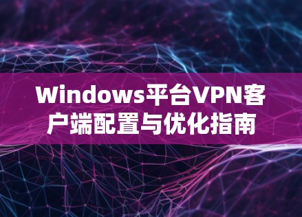 Windows平台VPN客户端配置与优化指南