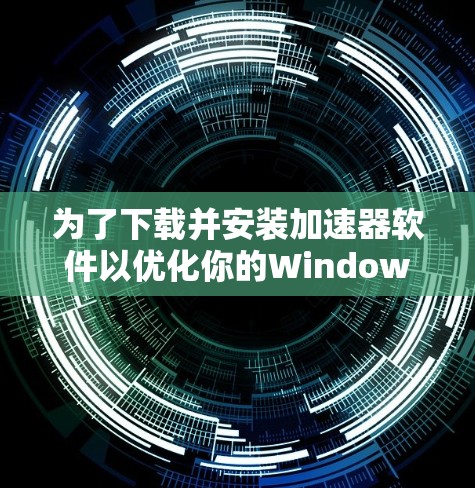 为了下载并安装加速器软件以优化你的Windows电脑性能，按照以下步骤操作