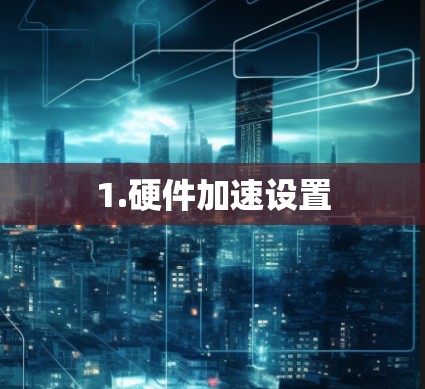 1.硬件加速设置