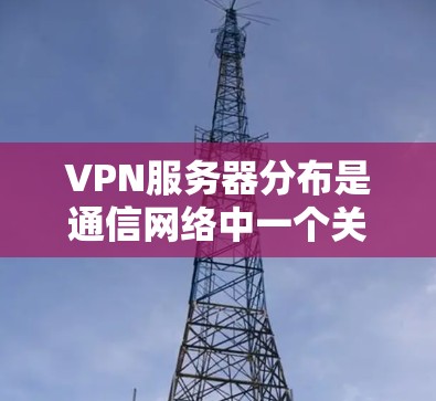 VPN服务器分布是通信网络中一个关键环节,直接关系到网络的安全性、稳定性和用户体验。本文将从规划、部署到管理三个方面,详细探讨如何科学合理地部署VPN服务器,确保网络的高效运行 VPN服务器分布是通信网络中一个关键环节,直接关系到网络的安全性、稳定性和用户体验。本文将从规划、部署到管理三个方面,详细探讨如何科学合理地部署VPN服务器,确保网络的高效运行
