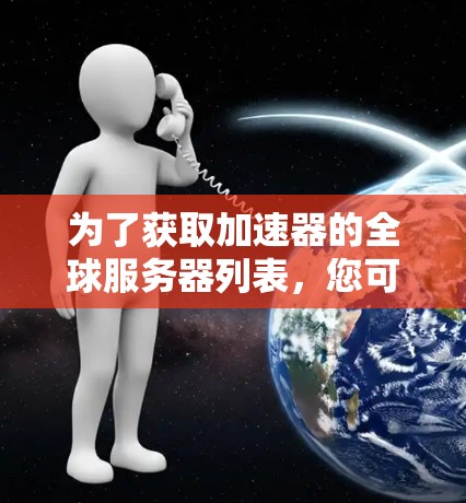 为了获取加速器的全球服务器列表，您可以按照以下步骤进行