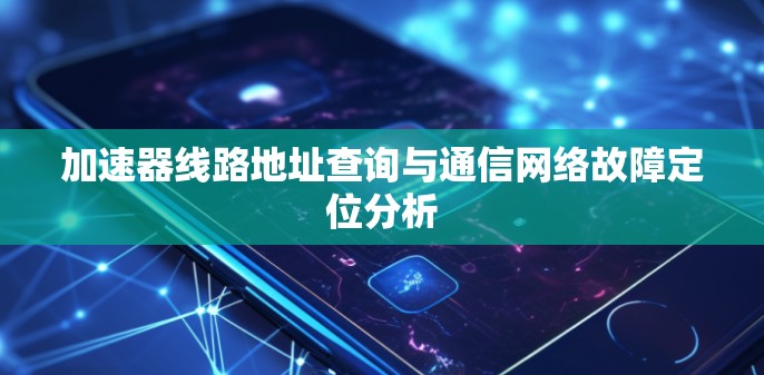 加速器线路地址查询与通信网络故障定位分析