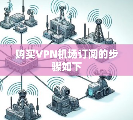 购买VPN机场订阅的步骤如下