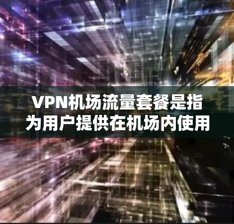 VPN机场流量套餐是指为用户提供在机场内使用VPN服务时的特定流量限制和价格套餐。以下是一些常见的VPN机场流量套餐信息和选择建议