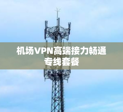 机场VPN高端接力畅通专线套餐