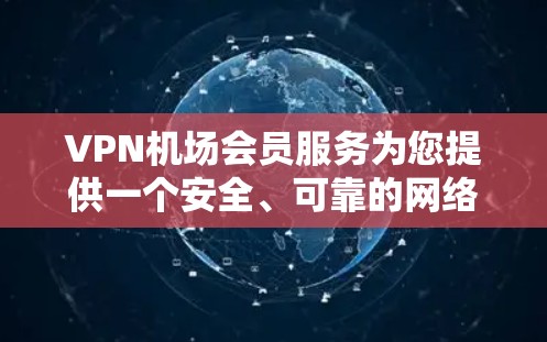VPN机场会员服务为您提供一个安全、可靠的网络环境，特别适合在机场内工作或娱乐。以下是详细的信息，帮助您做出明智的选择