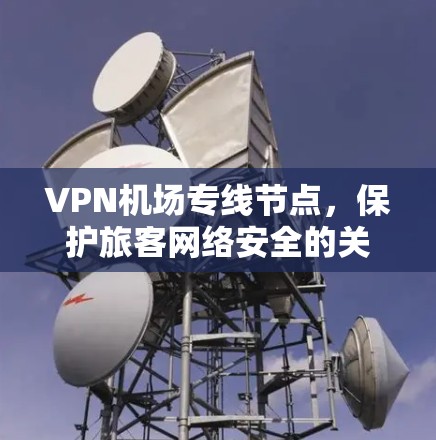 VPN机场专线节点，保护旅客网络安全的关键