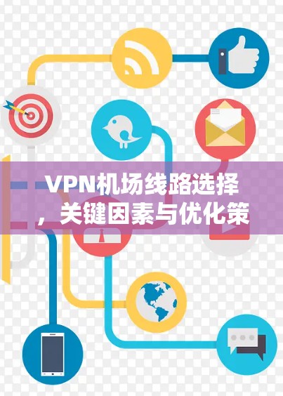 VPN机场线路选择，关键因素与优化策略