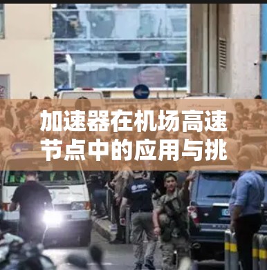 加速器在机场高速节点中的应用与挑战 加速器在机场高速节点中的应用与挑战