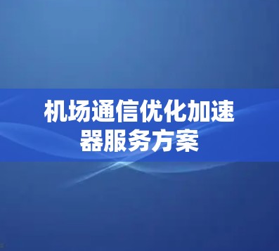 机场通信优化加速器服务方案 机场通信优化加速器服务方案